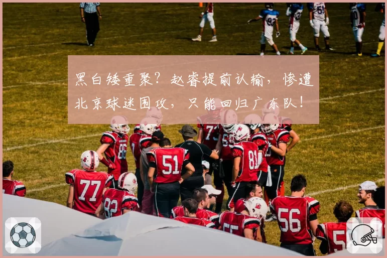 黑白矮重聚？赵睿提前认输，惨遭北京球迷围攻，只能回归广东队！