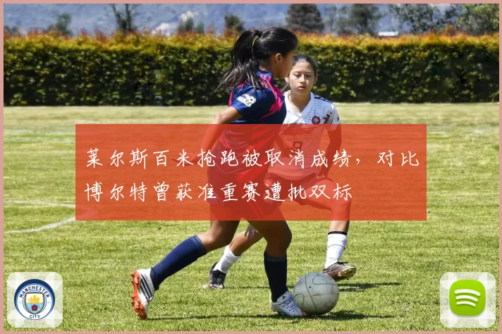 莱尔斯百米抢跑被取消成绩，对比博尔特曾获准重赛遭批双标