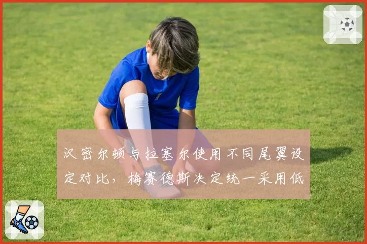 汉密尔顿与拉塞尔使用不同尾翼设定对比，梅赛德斯决定统一采用低阻力方案