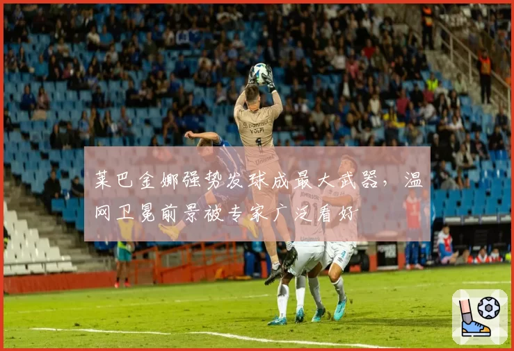 莱巴金娜强势发球成最大武器，温网卫冕前景被专家广泛看好