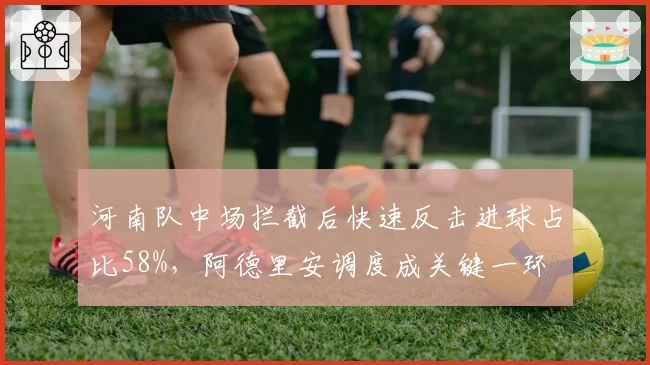 河南队中场拦截后快速反击进球占比58%，阿德里安调度成关键一环