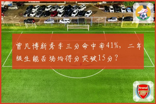 曾凡博新秀季三分命中率41%，二年级生能否场均得分突破15分？