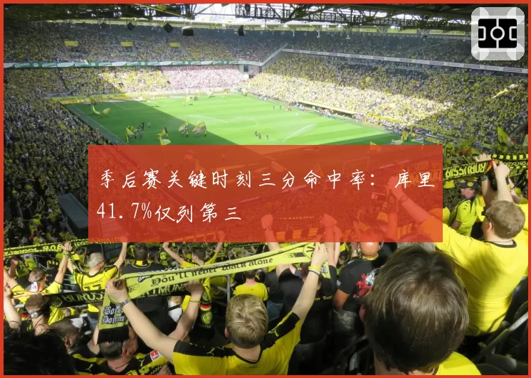 季后赛关键时刻三分命中率：库里41.7%仅列第三