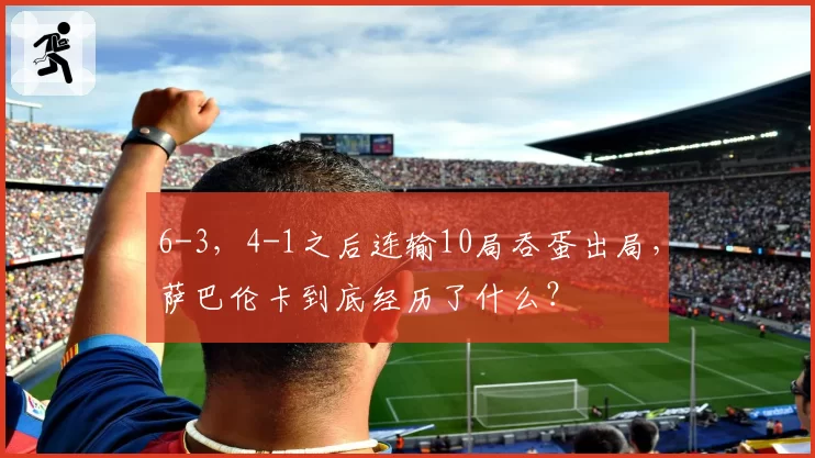 6-3，4-1之后连输10局吞蛋出局，萨巴伦卡到底经历了什么？