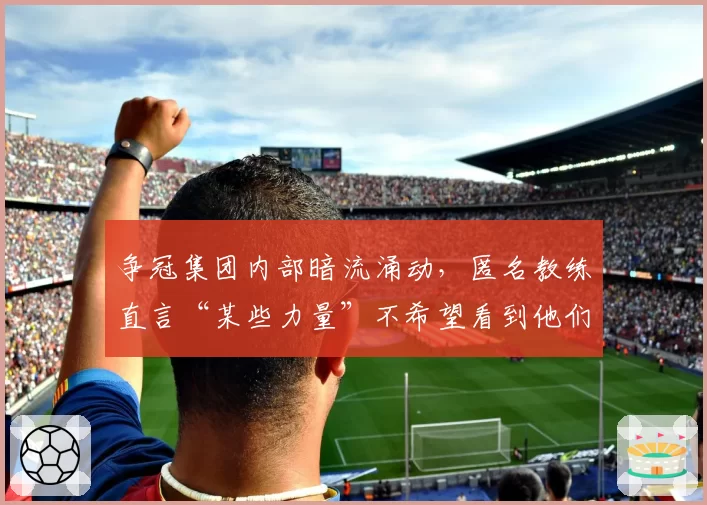 争冠集团内部暗流涌动，匿名教练直言“某些力量”不希望看到他们夺冠