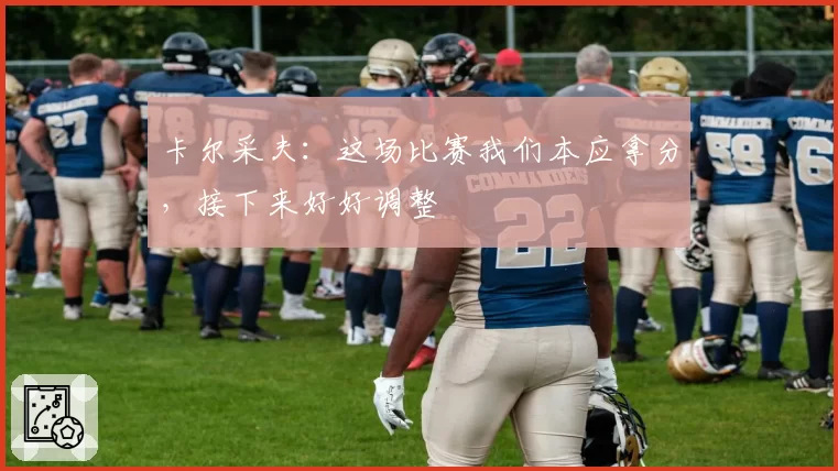 卡尔采夫：这场比赛我们本应拿分，接下来好好调整