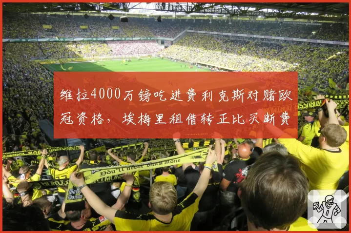 维拉4000万镑吃进费利克斯对赌欧冠资格,埃梅里租借转正比买断费少两成