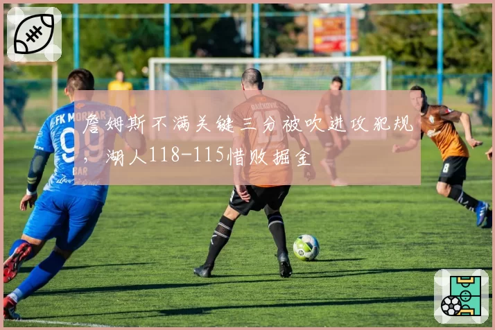 詹姆斯不满关键三分被吹进攻犯规，湖人118-115惜败掘金