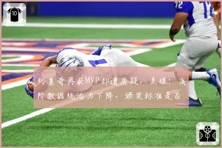 约基奇再获MVP却遭质疑，美媒：高阶数据统治力下降，颁奖标准是否过时？