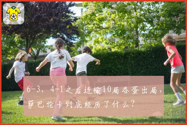 6-3,4-1之后连输10局吞蛋出局,萨巴伦卡到底经历了什么?