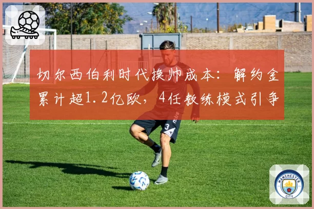 切尔西伯利时代换帅成本：解约金累计超1.2亿欧，4任教练模式引争议