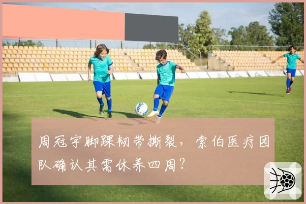 周冠宇脚踝韧带撕裂，索伯医疗团队确认其需休养四周？
