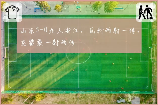 山东5-0九人浙江，瓦科两射一传，克雷桑一射两传