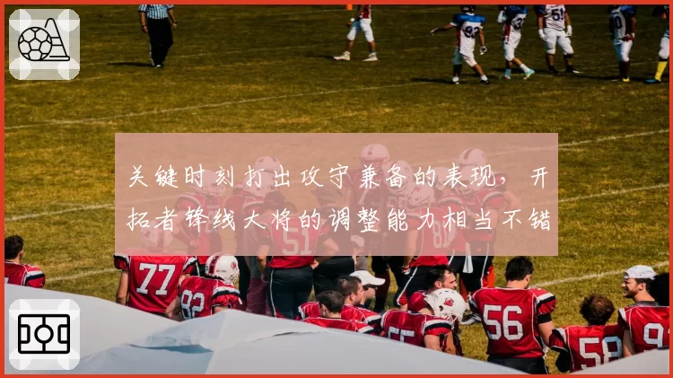 关键时刻打出攻守兼备的表现，开拓者锋线大将的调整能力相当不错