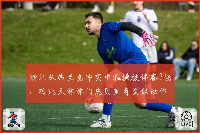 浙江队弗兰克冲突中推搡被停赛3场，对比天津津门虎贝里奇类似动作仅警告，罚则差异大