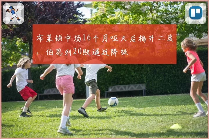 布莱顿中场16个月哑火后梅开二度，伯恩利20败逼近降级