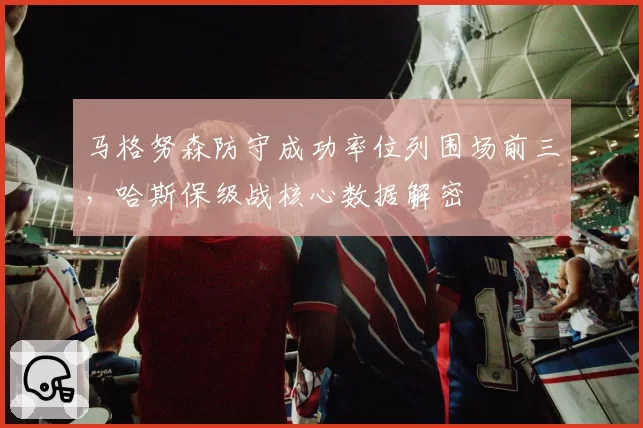 马格努森防守成功率位列围场前三，哈斯保级战核心数据解密
