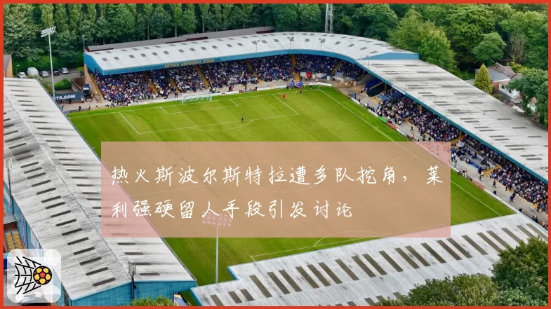 热火斯波尔斯特拉遭多队挖角，莱利强硬留人手段引发讨论