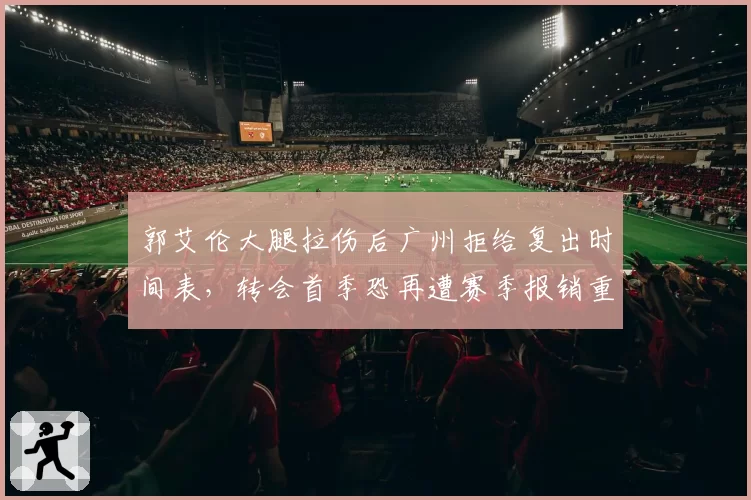 郭艾伦大腿拉伤后广州拒给复出时间表，转会首季恐再遭赛季报销重创