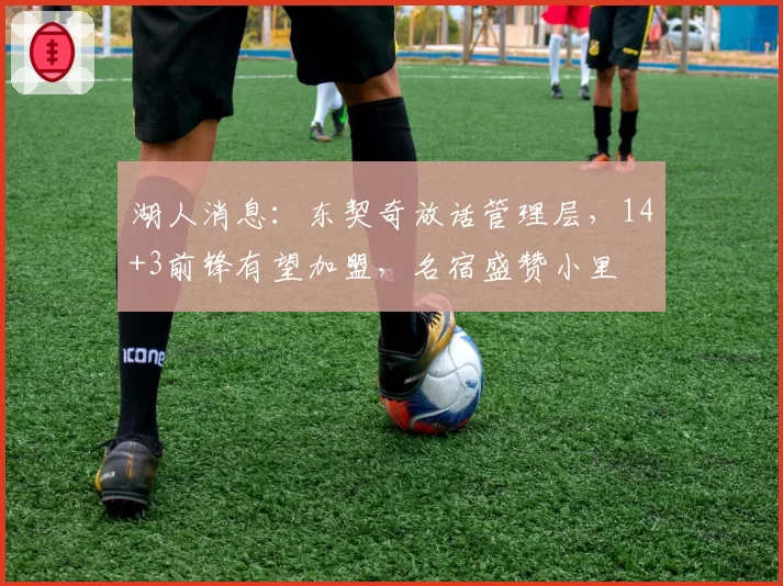 湖人消息：东契奇放话管理层，14+3前锋有望加盟，名宿盛赞小里