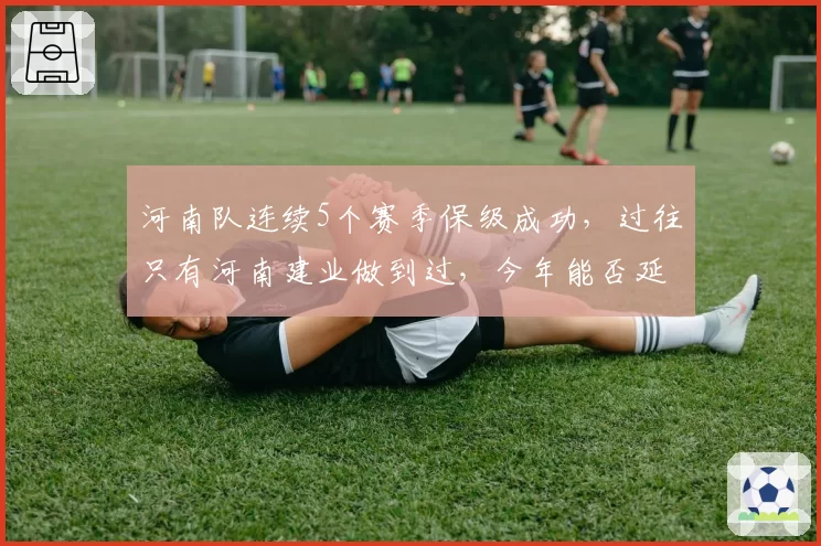 河南队连续5个赛季保级成功，过往只有河南建业做到过，今年能否延续？